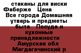 стаканы для виски Фаберже › Цена ­ 95 000 - Все города Домашняя утварь и предметы быта » Посуда и кухонные принадлежности   . Амурская обл.,Магдагачинский р-н